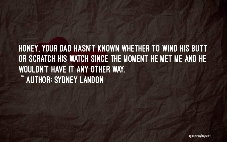 Sydney Landon Quotes: Honey, Your Dad Hasn't Known Whether To Wind His Butt Or Scratch His Watch Since The Moment He Met Me