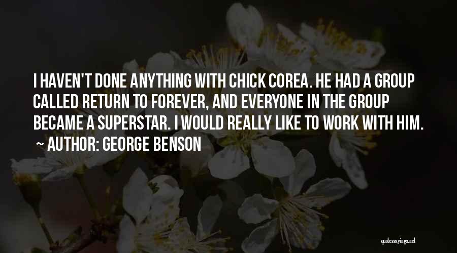 George Benson Quotes: I Haven't Done Anything With Chick Corea. He Had A Group Called Return To Forever, And Everyone In The Group