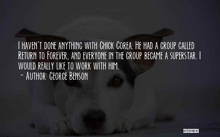 George Benson Quotes: I Haven't Done Anything With Chick Corea. He Had A Group Called Return To Forever, And Everyone In The Group