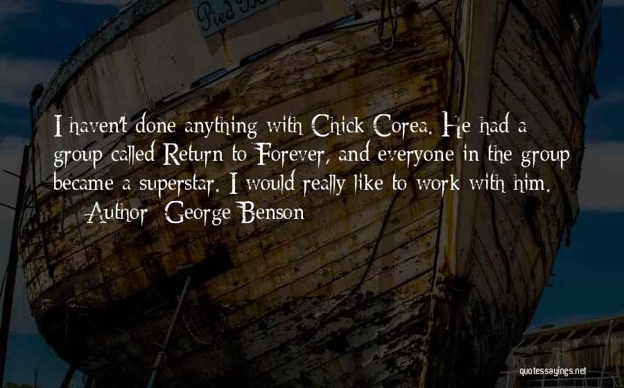 George Benson Quotes: I Haven't Done Anything With Chick Corea. He Had A Group Called Return To Forever, And Everyone In The Group