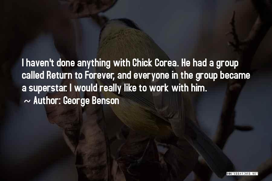 George Benson Quotes: I Haven't Done Anything With Chick Corea. He Had A Group Called Return To Forever, And Everyone In The Group