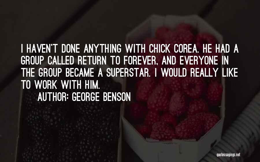 George Benson Quotes: I Haven't Done Anything With Chick Corea. He Had A Group Called Return To Forever, And Everyone In The Group