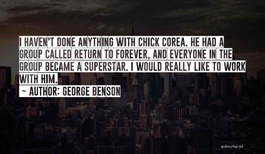 George Benson Quotes: I Haven't Done Anything With Chick Corea. He Had A Group Called Return To Forever, And Everyone In The Group