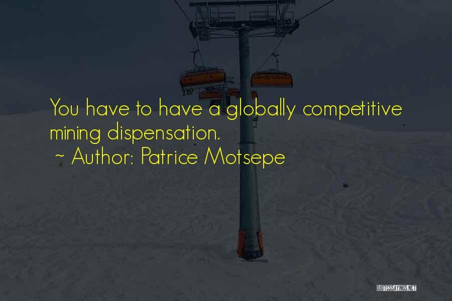 Patrice Motsepe Quotes: You Have To Have A Globally Competitive Mining Dispensation.