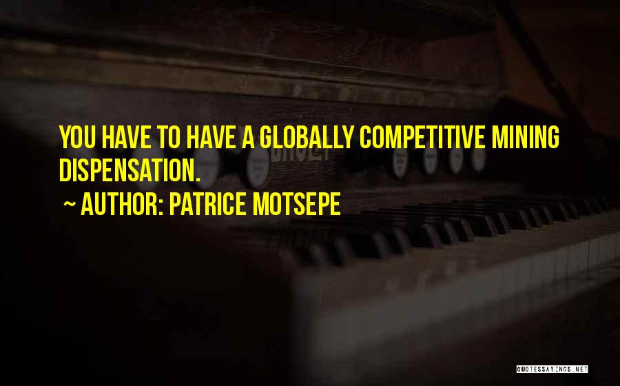 Patrice Motsepe Quotes: You Have To Have A Globally Competitive Mining Dispensation.