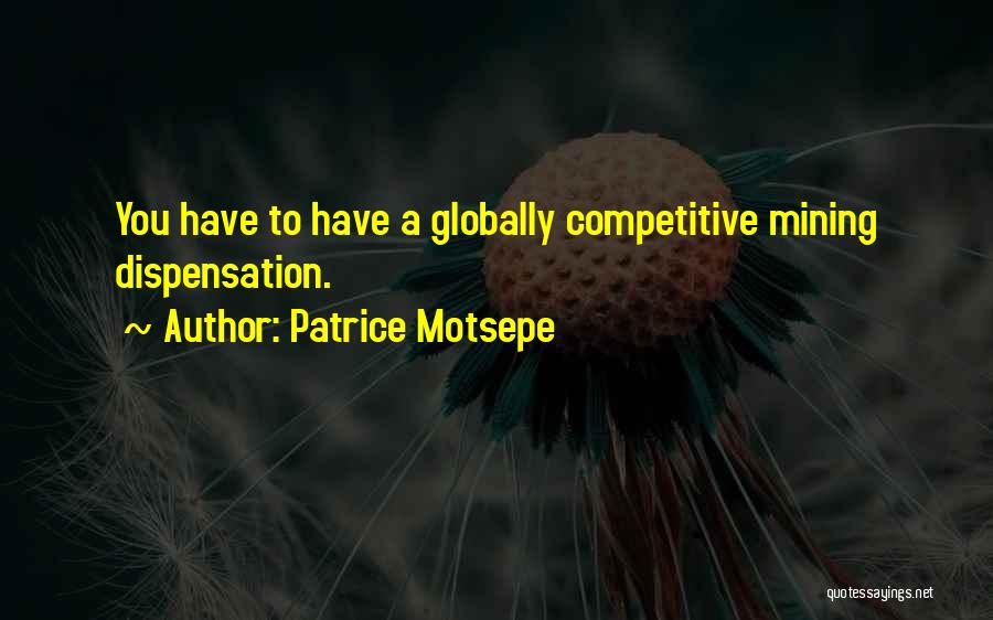 Patrice Motsepe Quotes: You Have To Have A Globally Competitive Mining Dispensation.