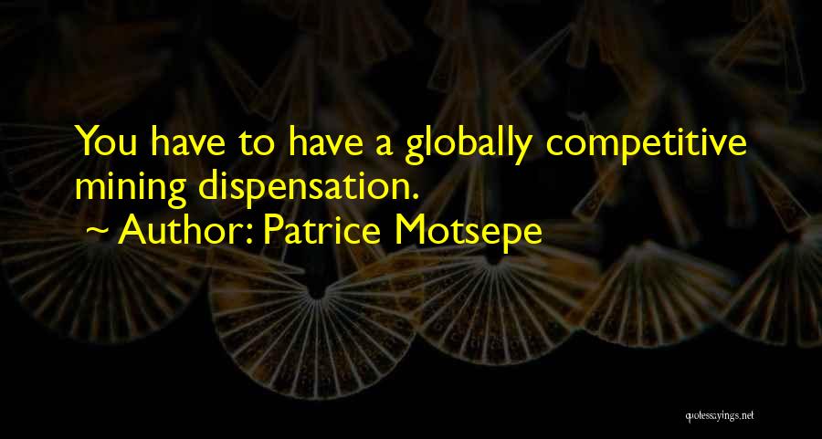 Patrice Motsepe Quotes: You Have To Have A Globally Competitive Mining Dispensation.