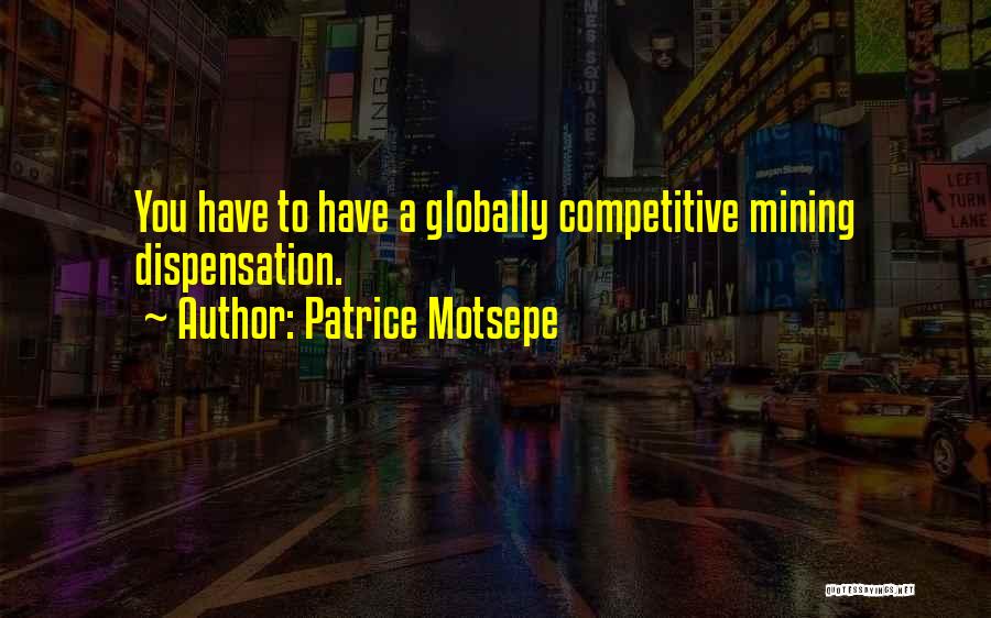Patrice Motsepe Quotes: You Have To Have A Globally Competitive Mining Dispensation.