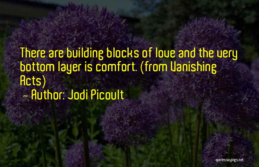 Jodi Picoult Quotes: There Are Building Blocks Of Love And The Very Bottom Layer Is Comfort. (from Vanishing Acts)