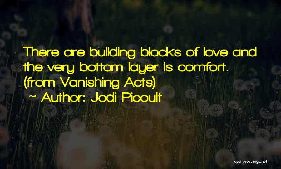 Jodi Picoult Quotes: There Are Building Blocks Of Love And The Very Bottom Layer Is Comfort. (from Vanishing Acts)