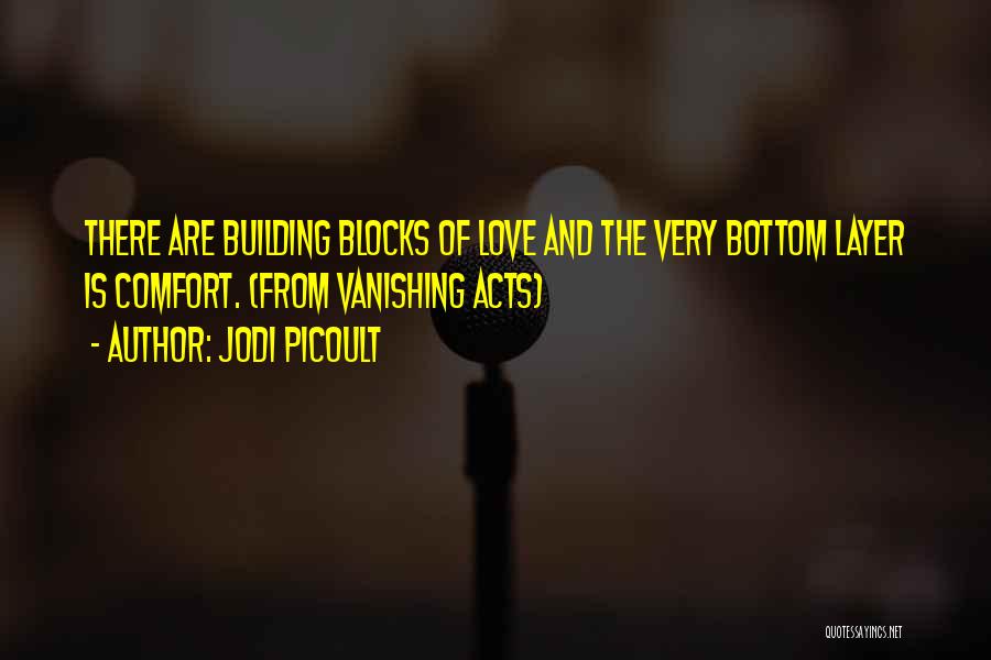 Jodi Picoult Quotes: There Are Building Blocks Of Love And The Very Bottom Layer Is Comfort. (from Vanishing Acts)