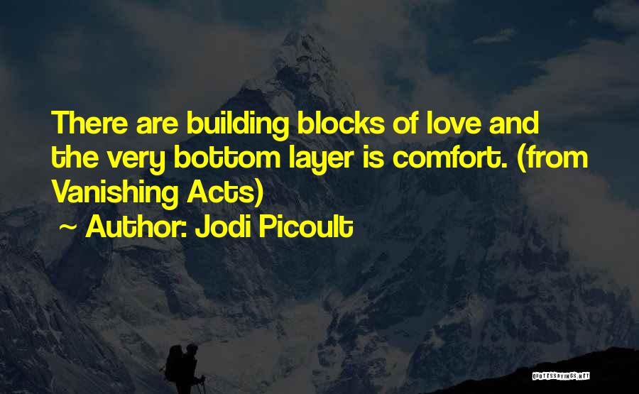 Jodi Picoult Quotes: There Are Building Blocks Of Love And The Very Bottom Layer Is Comfort. (from Vanishing Acts)