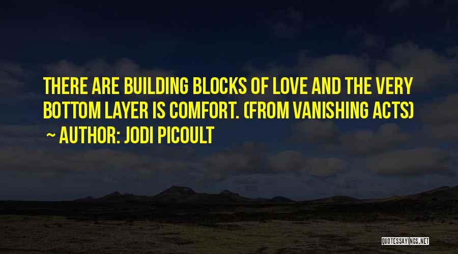 Jodi Picoult Quotes: There Are Building Blocks Of Love And The Very Bottom Layer Is Comfort. (from Vanishing Acts)