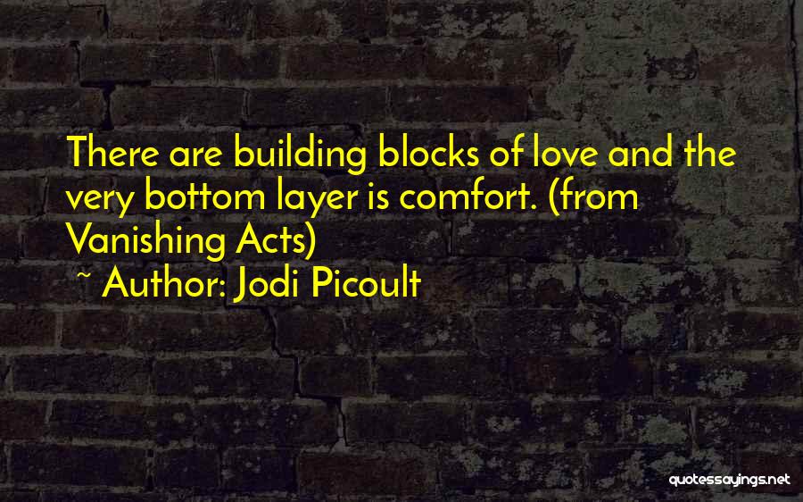 Jodi Picoult Quotes: There Are Building Blocks Of Love And The Very Bottom Layer Is Comfort. (from Vanishing Acts)