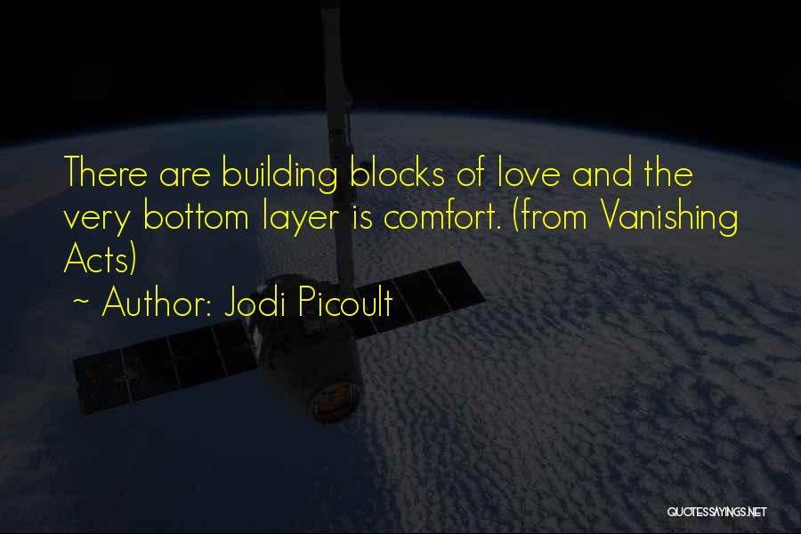 Jodi Picoult Quotes: There Are Building Blocks Of Love And The Very Bottom Layer Is Comfort. (from Vanishing Acts)