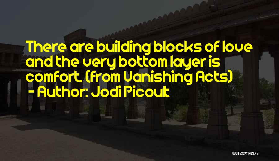 Jodi Picoult Quotes: There Are Building Blocks Of Love And The Very Bottom Layer Is Comfort. (from Vanishing Acts)