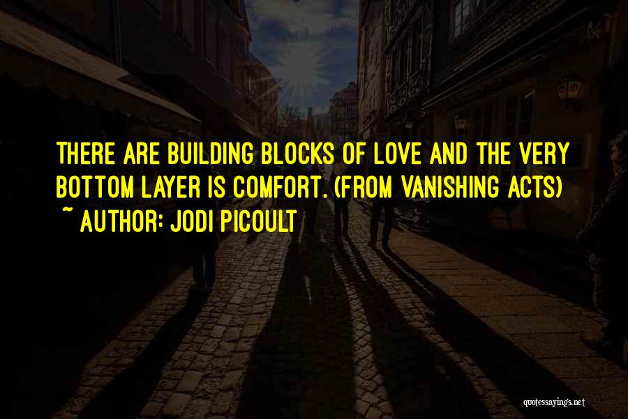 Jodi Picoult Quotes: There Are Building Blocks Of Love And The Very Bottom Layer Is Comfort. (from Vanishing Acts)