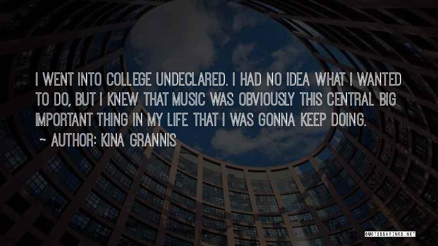 Kina Grannis Quotes: I Went Into College Undeclared. I Had No Idea What I Wanted To Do, But I Knew That Music Was