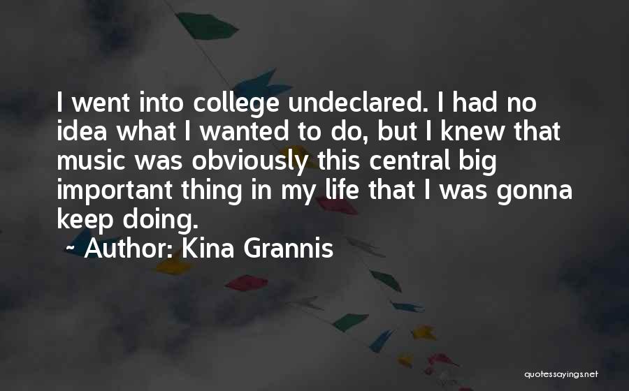 Kina Grannis Quotes: I Went Into College Undeclared. I Had No Idea What I Wanted To Do, But I Knew That Music Was