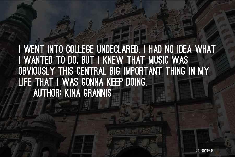 Kina Grannis Quotes: I Went Into College Undeclared. I Had No Idea What I Wanted To Do, But I Knew That Music Was