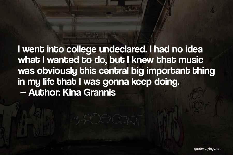Kina Grannis Quotes: I Went Into College Undeclared. I Had No Idea What I Wanted To Do, But I Knew That Music Was
