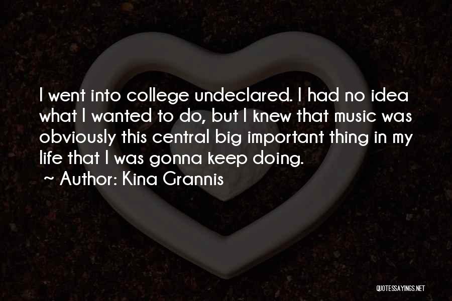 Kina Grannis Quotes: I Went Into College Undeclared. I Had No Idea What I Wanted To Do, But I Knew That Music Was