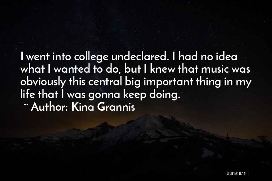 Kina Grannis Quotes: I Went Into College Undeclared. I Had No Idea What I Wanted To Do, But I Knew That Music Was