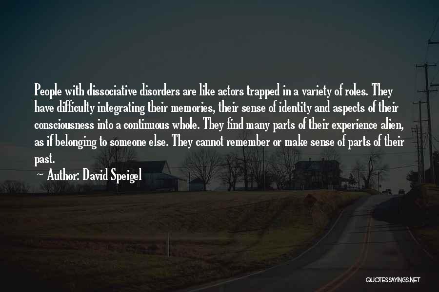 David Speigel Quotes: People With Dissociative Disorders Are Like Actors Trapped In A Variety Of Roles. They Have Difficulty Integrating Their Memories, Their