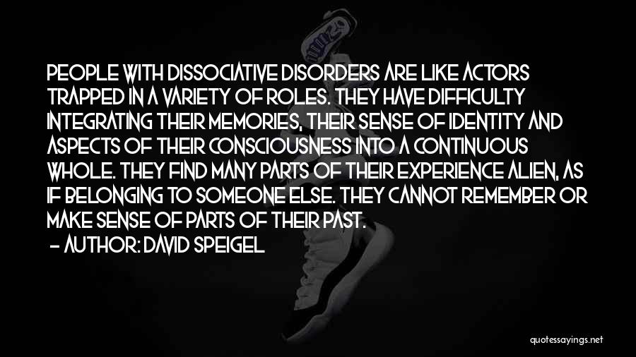 David Speigel Quotes: People With Dissociative Disorders Are Like Actors Trapped In A Variety Of Roles. They Have Difficulty Integrating Their Memories, Their