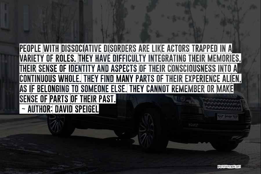David Speigel Quotes: People With Dissociative Disorders Are Like Actors Trapped In A Variety Of Roles. They Have Difficulty Integrating Their Memories, Their
