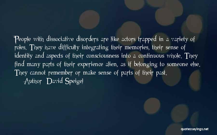 David Speigel Quotes: People With Dissociative Disorders Are Like Actors Trapped In A Variety Of Roles. They Have Difficulty Integrating Their Memories, Their