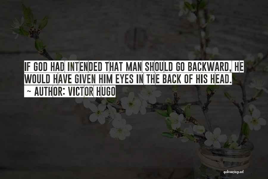 Victor Hugo Quotes: If God Had Intended That Man Should Go Backward, He Would Have Given Him Eyes In The Back Of His