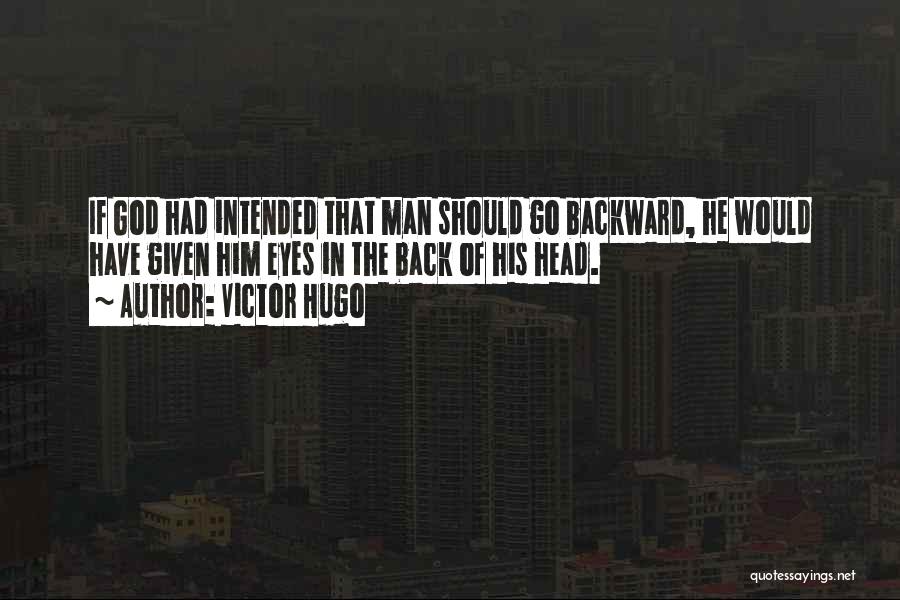 Victor Hugo Quotes: If God Had Intended That Man Should Go Backward, He Would Have Given Him Eyes In The Back Of His