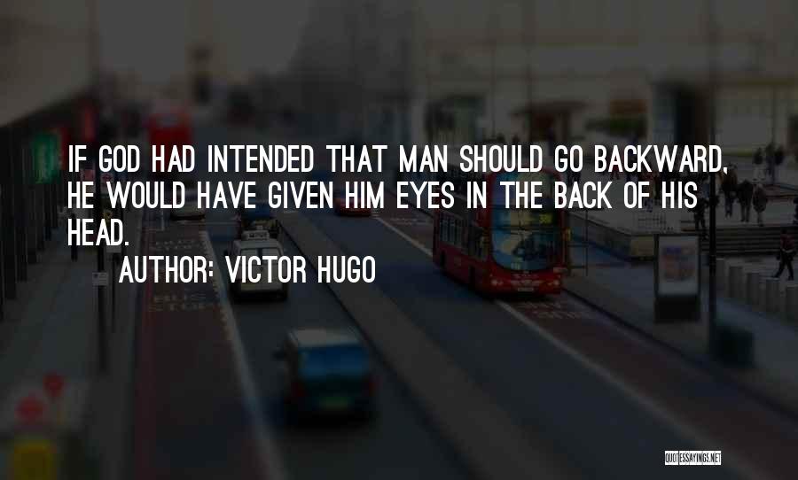 Victor Hugo Quotes: If God Had Intended That Man Should Go Backward, He Would Have Given Him Eyes In The Back Of His