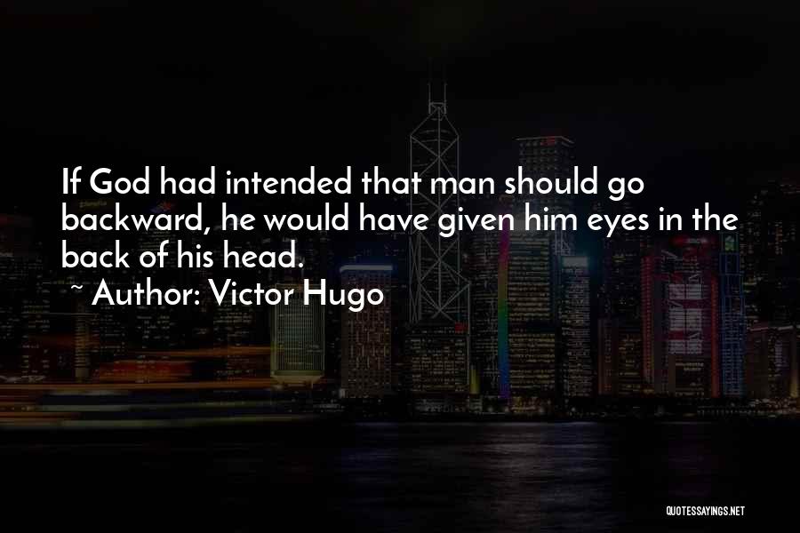 Victor Hugo Quotes: If God Had Intended That Man Should Go Backward, He Would Have Given Him Eyes In The Back Of His