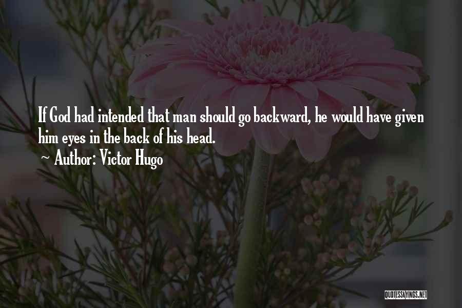 Victor Hugo Quotes: If God Had Intended That Man Should Go Backward, He Would Have Given Him Eyes In The Back Of His