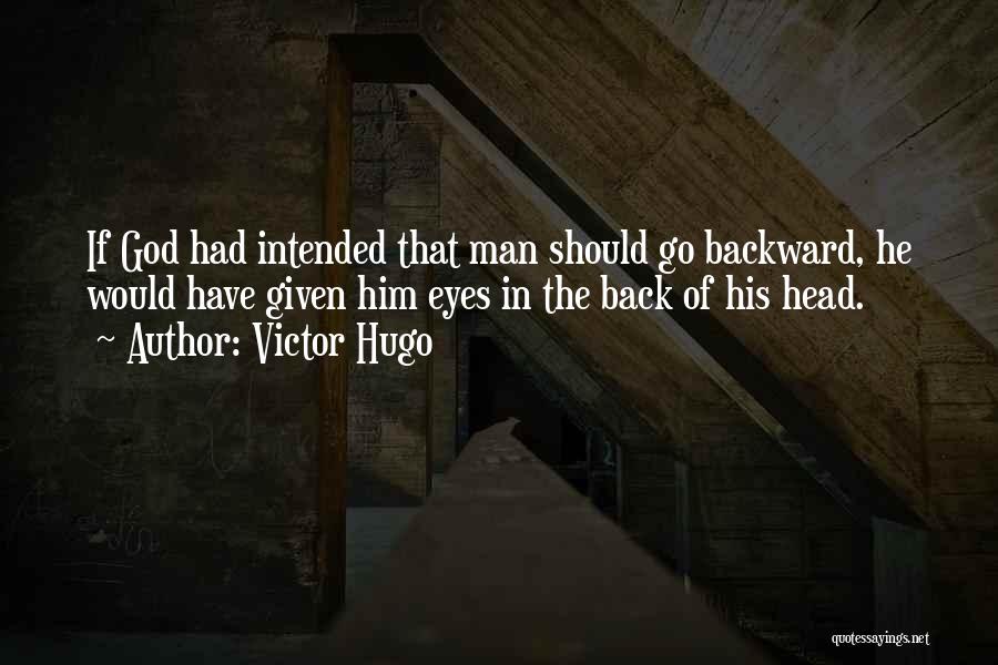 Victor Hugo Quotes: If God Had Intended That Man Should Go Backward, He Would Have Given Him Eyes In The Back Of His