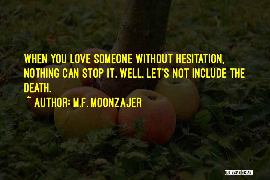 M.F. Moonzajer Quotes: When You Love Someone Without Hesitation, Nothing Can Stop It. Well, Let's Not Include The Death.