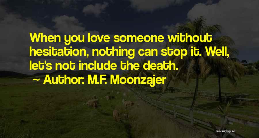 M.F. Moonzajer Quotes: When You Love Someone Without Hesitation, Nothing Can Stop It. Well, Let's Not Include The Death.