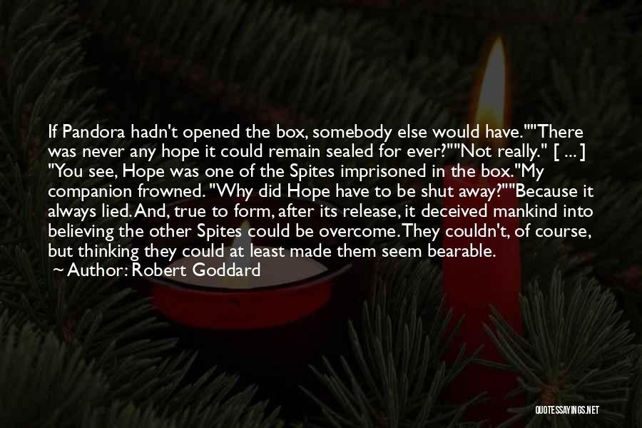 Robert Goddard Quotes: If Pandora Hadn't Opened The Box, Somebody Else Would Have.there Was Never Any Hope It Could Remain Sealed For Ever?not