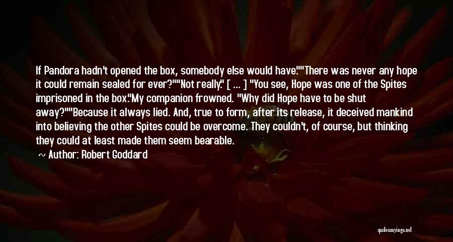 Robert Goddard Quotes: If Pandora Hadn't Opened The Box, Somebody Else Would Have.there Was Never Any Hope It Could Remain Sealed For Ever?not