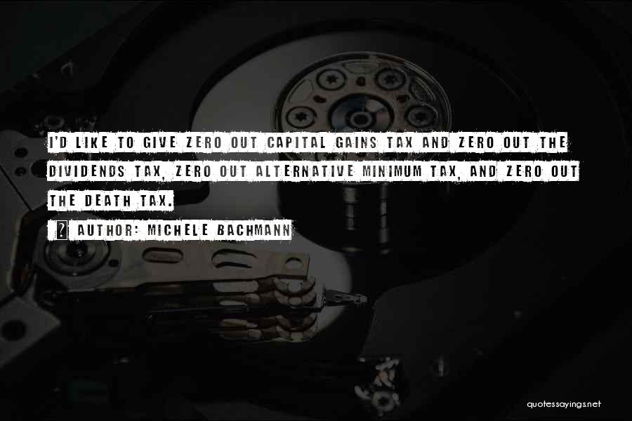 Michele Bachmann Quotes: I'd Like To Give Zero Out Capital Gains Tax And Zero Out The Dividends Tax, Zero Out Alternative Minimum Tax,