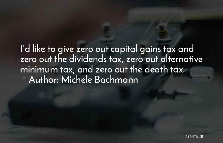 Michele Bachmann Quotes: I'd Like To Give Zero Out Capital Gains Tax And Zero Out The Dividends Tax, Zero Out Alternative Minimum Tax,