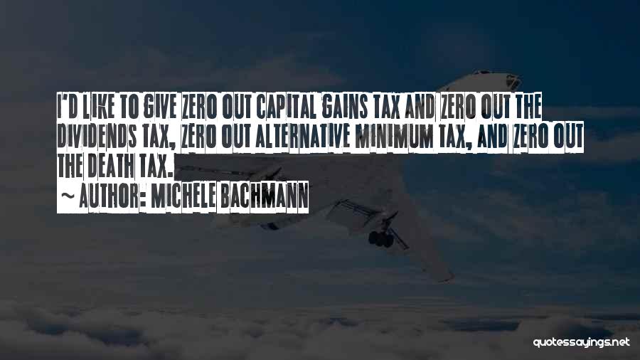 Michele Bachmann Quotes: I'd Like To Give Zero Out Capital Gains Tax And Zero Out The Dividends Tax, Zero Out Alternative Minimum Tax,