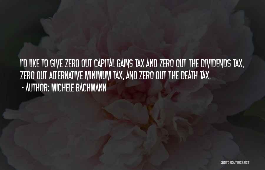 Michele Bachmann Quotes: I'd Like To Give Zero Out Capital Gains Tax And Zero Out The Dividends Tax, Zero Out Alternative Minimum Tax,