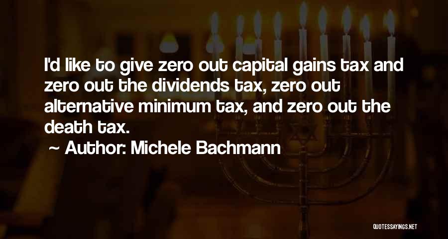 Michele Bachmann Quotes: I'd Like To Give Zero Out Capital Gains Tax And Zero Out The Dividends Tax, Zero Out Alternative Minimum Tax,