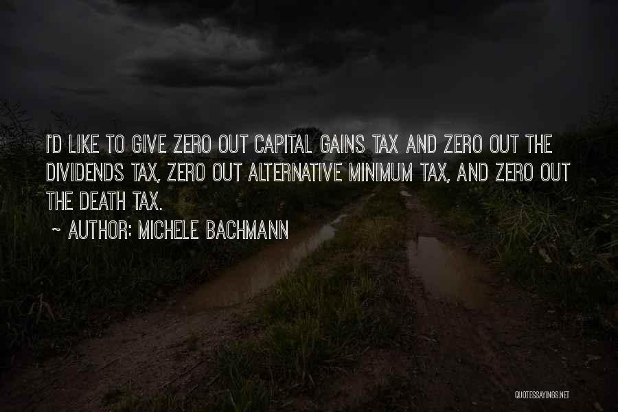 Michele Bachmann Quotes: I'd Like To Give Zero Out Capital Gains Tax And Zero Out The Dividends Tax, Zero Out Alternative Minimum Tax,