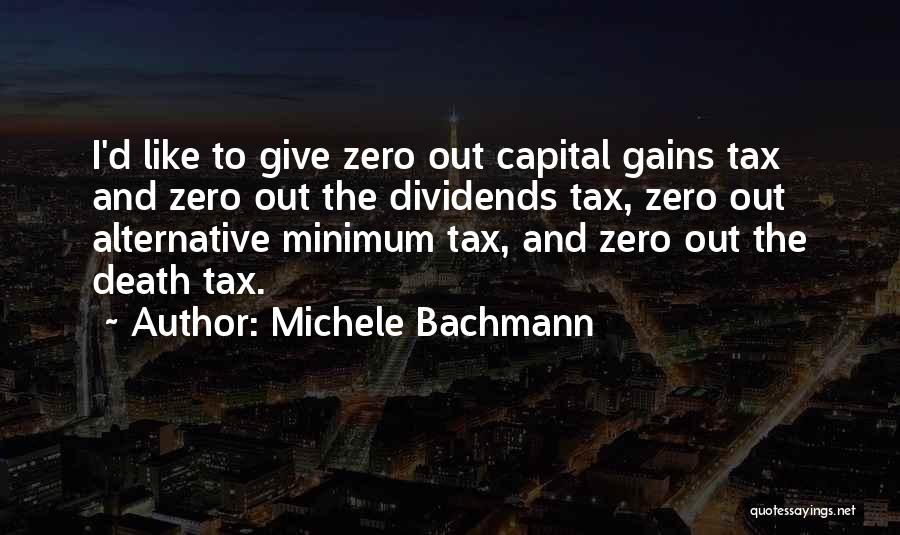 Michele Bachmann Quotes: I'd Like To Give Zero Out Capital Gains Tax And Zero Out The Dividends Tax, Zero Out Alternative Minimum Tax,