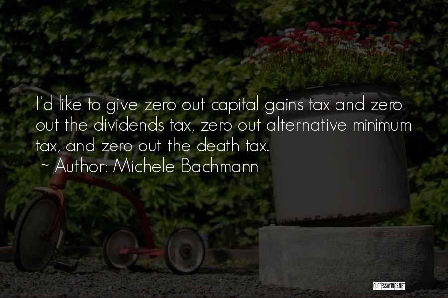 Michele Bachmann Quotes: I'd Like To Give Zero Out Capital Gains Tax And Zero Out The Dividends Tax, Zero Out Alternative Minimum Tax,