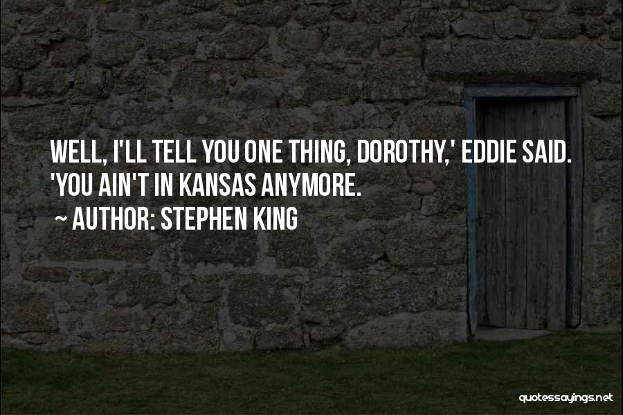 Stephen King Quotes: Well, I'll Tell You One Thing, Dorothy,' Eddie Said. 'you Ain't In Kansas Anymore.